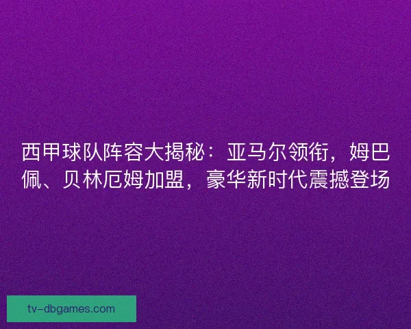 西甲球队阵容大揭秘：亚马尔领衔，姆巴佩、贝林厄姆加盟，豪华新时代震撼登场